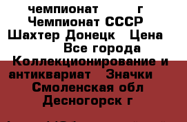 11.1) чемпионат : 1975 г - Чемпионат СССР - Шахтер-Донецк › Цена ­ 49 - Все города Коллекционирование и антиквариат » Значки   . Смоленская обл.,Десногорск г.